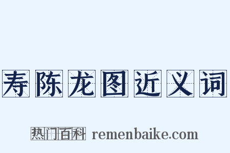 寿陈龙图近义词是什么意思的图片